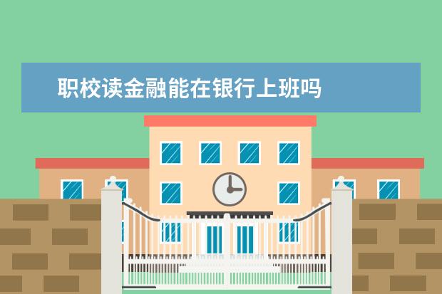 职校读金融能在银行上班吗