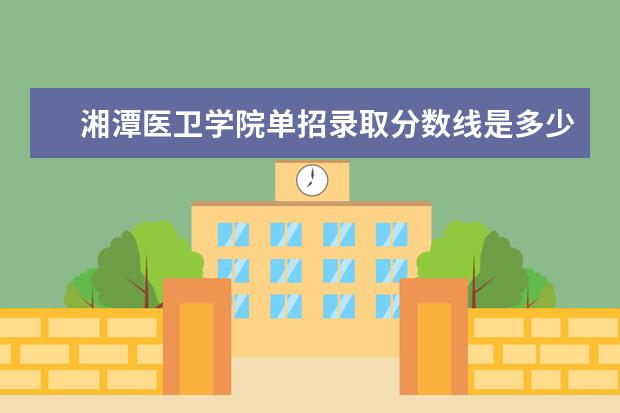 湘潭医卫学院单招录取分数线是多少？