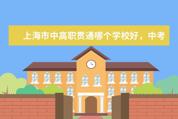 上海市中高职贯通哪个学校好，中考