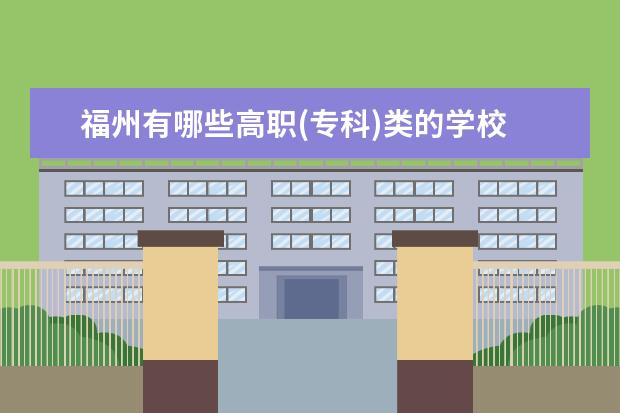福州有哪些高职(专科)类的学校
备注：我要只要福州的