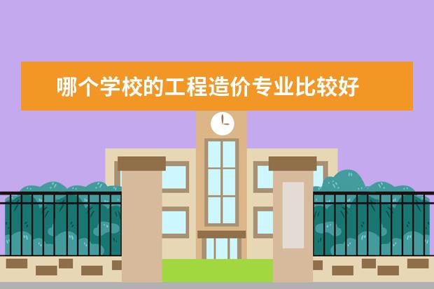 哪个学校的工程造价专业比较好