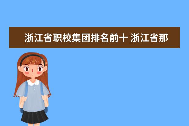 浙江省职校集团排名前十 浙江省那个职校最好