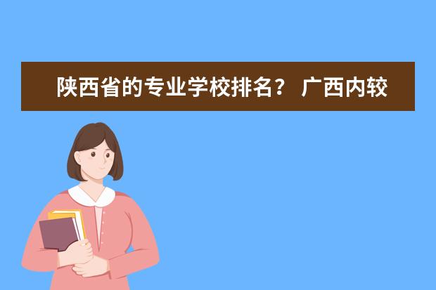 陕西省的专业学校排名？ 广西内较好的专科院校?