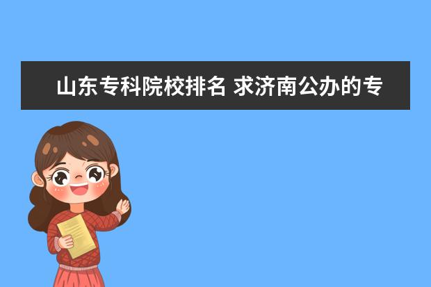 山东专科院校排名 求济南公办的专科学校
