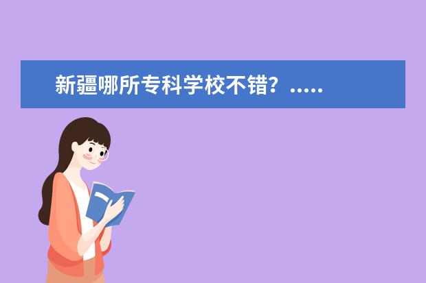 新疆哪所专科学校不错？........ 新疆最好的专科有那些？？？？