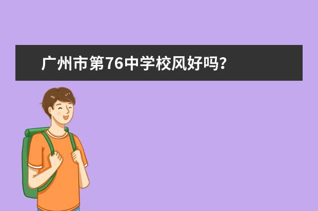 广州市第76中学校风好吗？