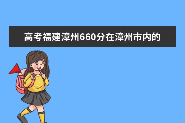 高考福建漳州660分在漳州市内的排名是多少？在漳州实验中学内的排名是多少