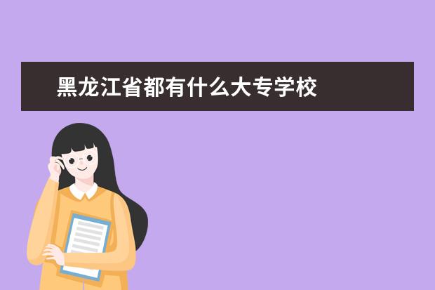 黑龙江省都有什么大专学校