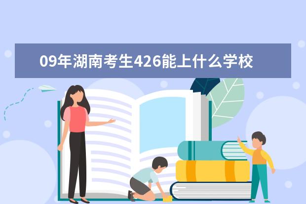 09年湖南考生426能上什么学校