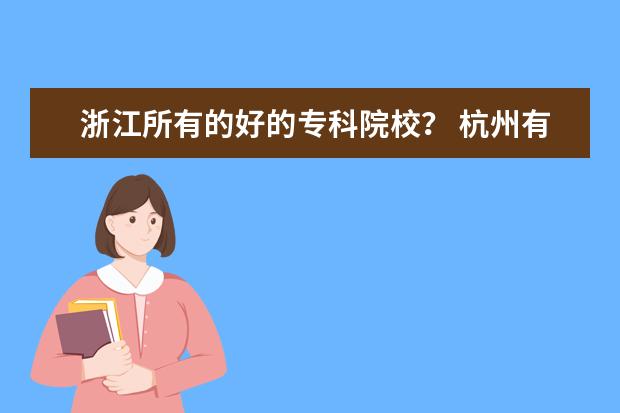 浙江所有的好的专科院校？ 杭州有没有分数比较低教学质量不错的专科学校啊