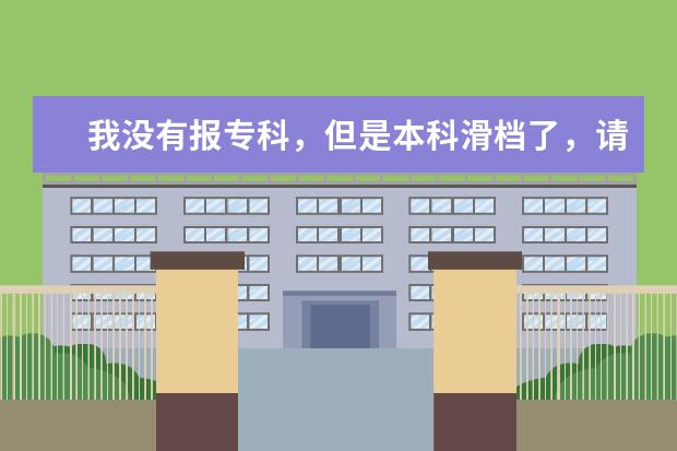 我没有报专科，但是本科滑档了，请问可以征集志愿报专科吗？急急急，在线等