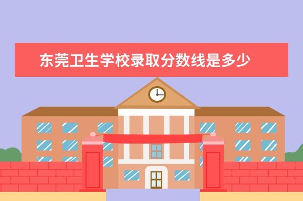 东莞卫生学校录取分数线是多少