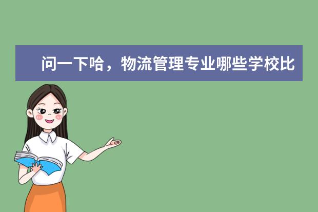 问一下哈，物流管理专业哪些学校比较好呢？
