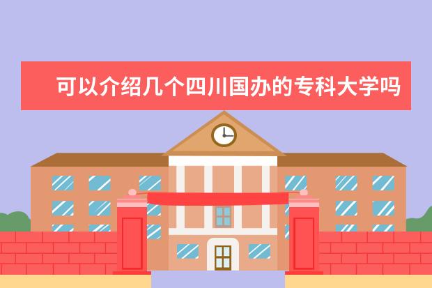 可以介绍几个四川国办的专科大学吗？
