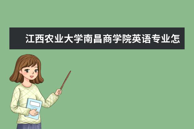 江西农业大学南昌商学院英语专业怎么样？