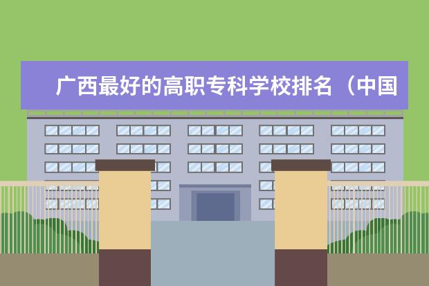 广西最好的高职专科学校排名（中国高职院校排名?）