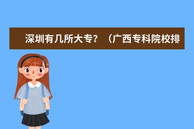 深圳有几所大专？（广西专科院校排名：理工类/.）