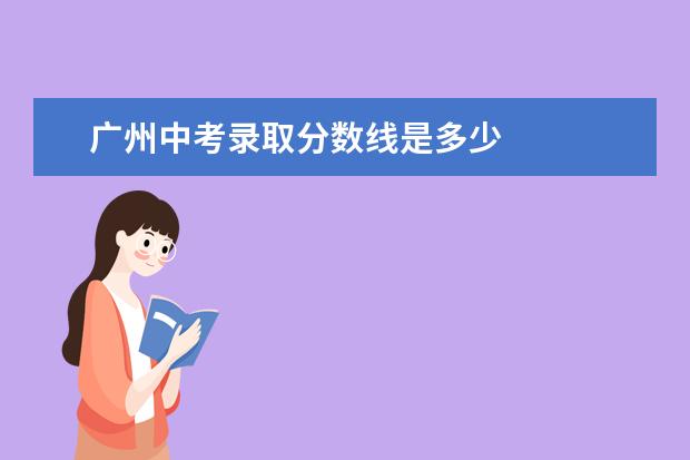广州中考录取分数线是多少