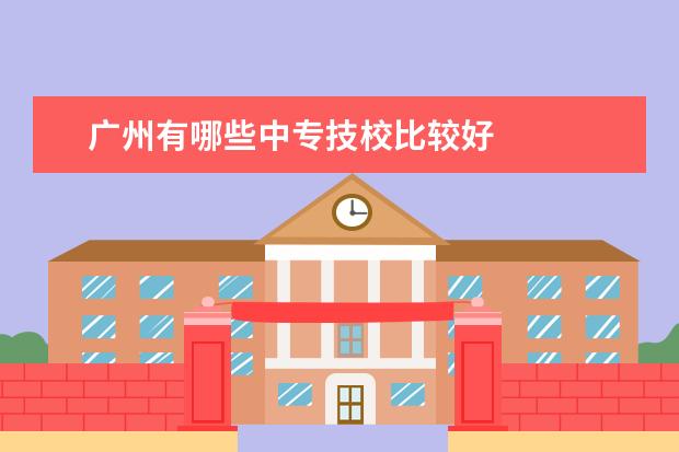 广州有哪些中专技校比较好