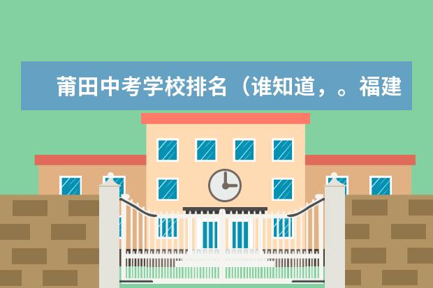 莆田中考学校排名（谁知道，。福建莆田中考的等级分数线。）