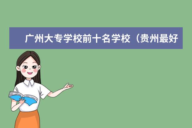 广州大专学校前十名学校（贵州最好的职校大专）