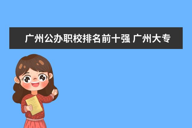 广州公办职校排名前十强 广州大专学校前十名学校