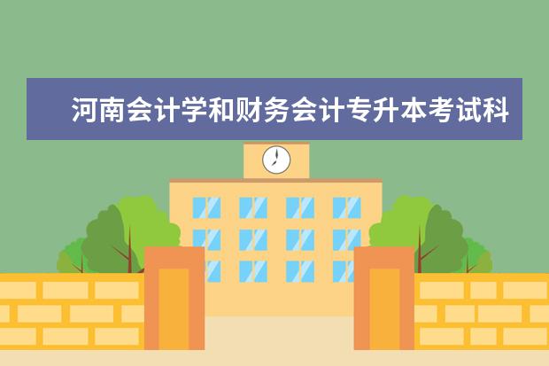 河南会计学和财务会计专升本考试科目，和专升本都有哪些学校，历年的分数线