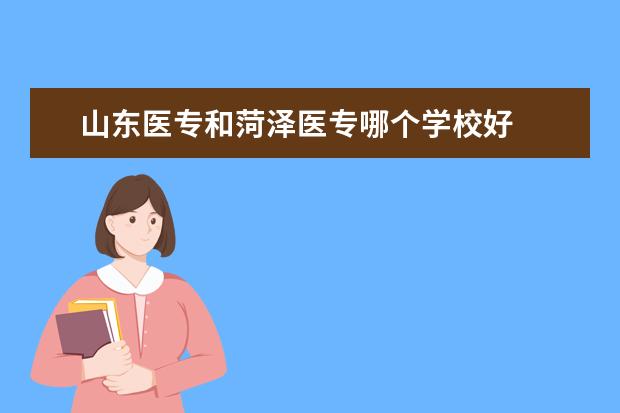 山东医专和菏泽医专哪个学校好