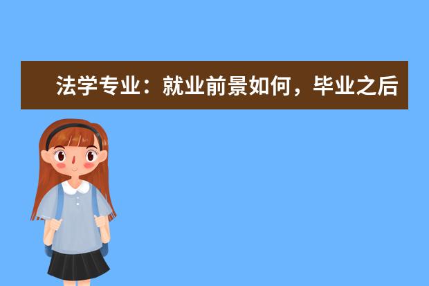 法学专业：就业前景如何，毕业之后可以从事什么工作，学法多年值得吗?