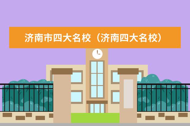 济南市四大名校（济南四大名校）