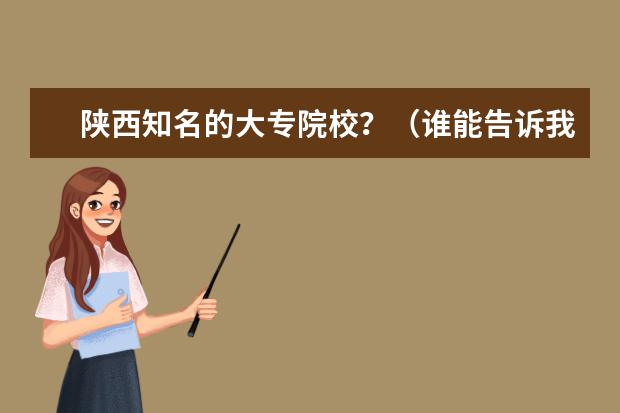 陕西知名的大专院校？（谁能告诉我最权威的广西全日制大专院校排名《前十的》，让我参考下！谢谢大家！）