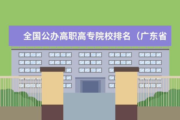全国公办高职高专院校排名（广东省有几所五年制大专院校）