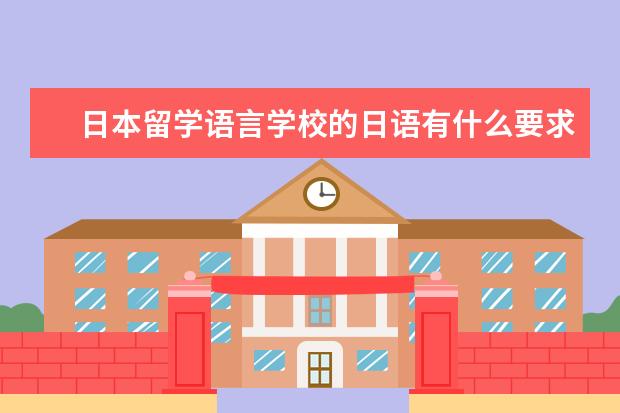 日本留学语言学校的日语有什么要求 ？