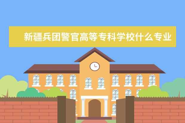 新疆兵团警官高等专科学校什么专业可以考公务员