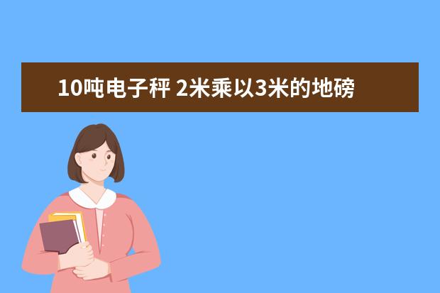 10吨电子秤 2米乘以3米的地磅多少钱