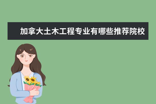 加拿大土木工程专业有哪些推荐院校/南京留学机构排名