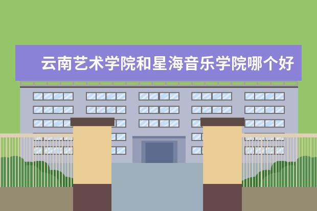 云南艺术学院和星海音乐学院哪个好