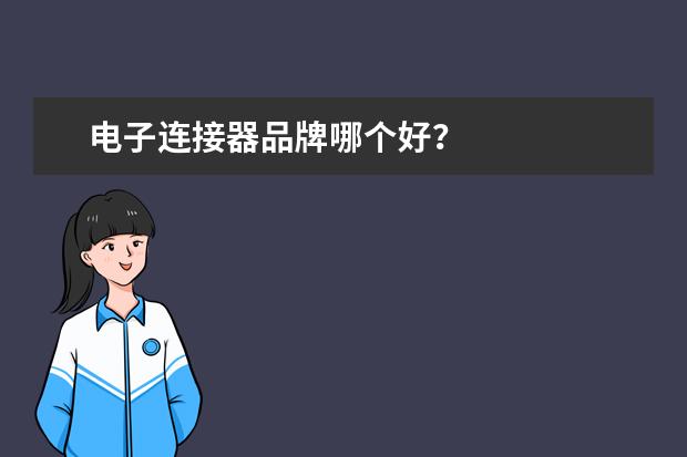 电子连接器品牌哪个好？