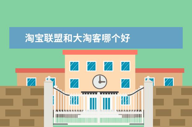 淘宝联盟和大淘客哪个好