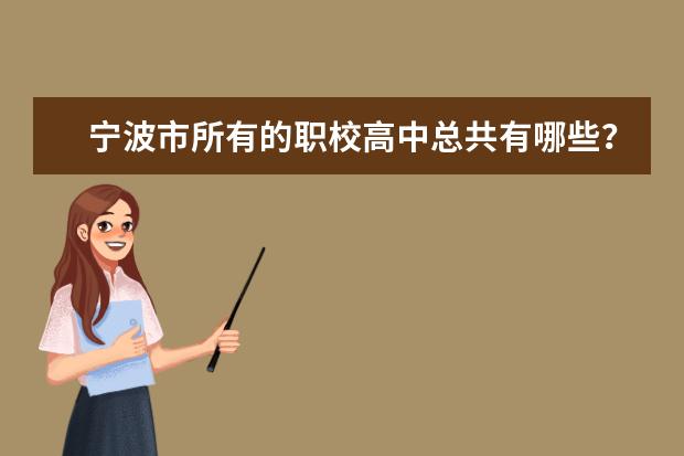 宁波市所有的职校高中总共有哪些？里面的分数线多少和里面学的是什么专业？