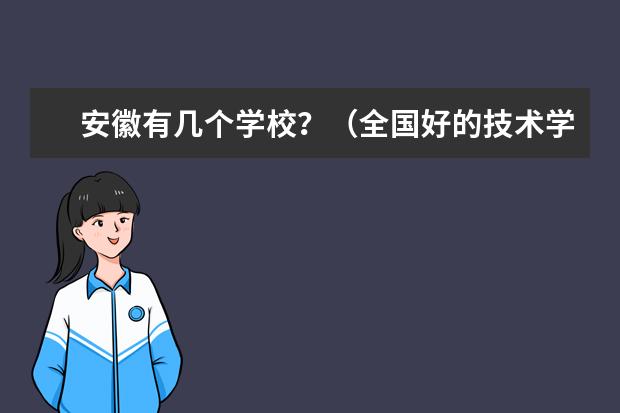 安徽有几个学校？（全国好的技术学院）