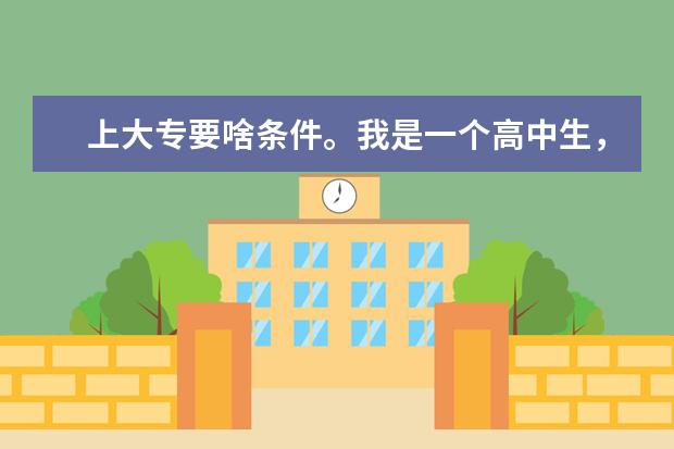 上大专要啥条件。我是一个高中生，它要考吗？分数线多少？