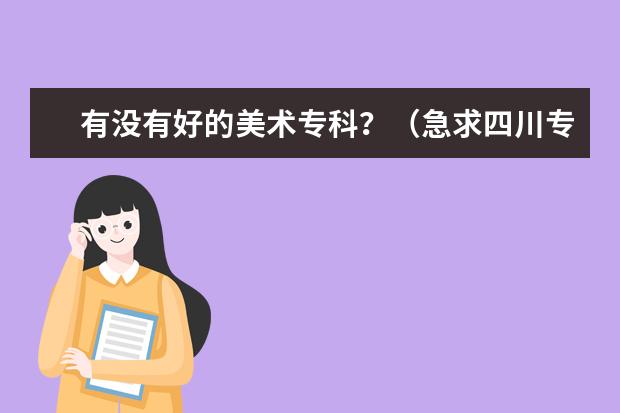 有没有好的美术专科？（急求四川专科学校排行榜）
