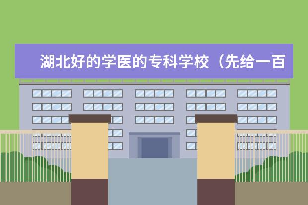 湖北好的学医的专科学校（先给一百，满意给五百） 武汉民政职业学院和湖北生态工程职业技术学院