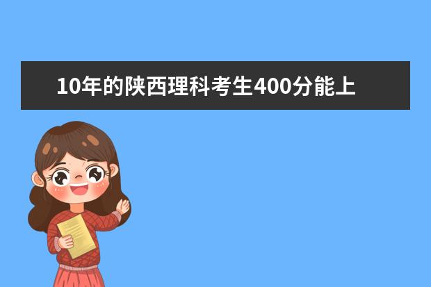 10年的陕西理科考生400分能上好一点的学校有哪些？