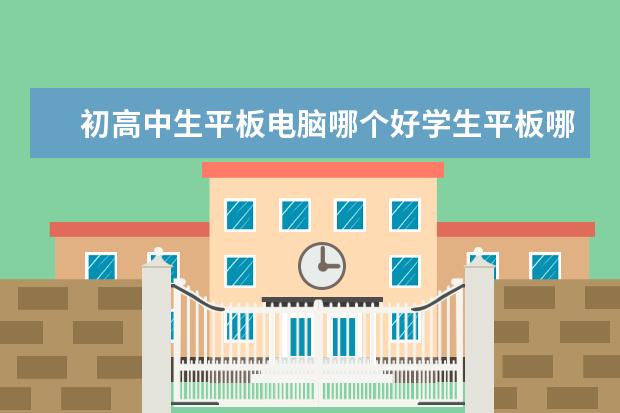 初高中生平板电脑哪个好学生平板哪个牌子好用又实惠哪款最好