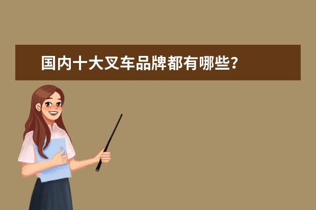 国内十大叉车品牌都有哪些？