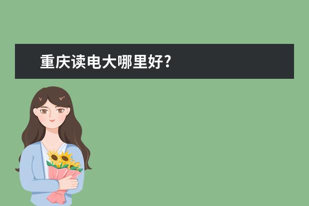 重庆读电大哪里好?