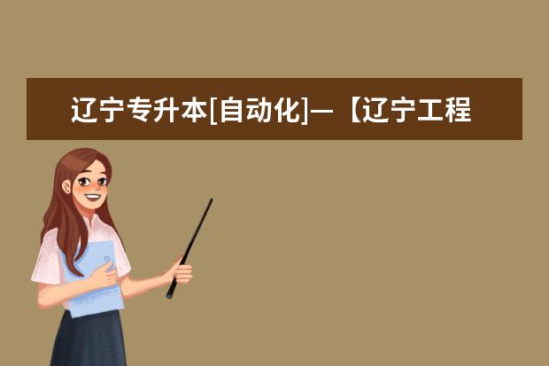 辽宁专升本[自动化]—【辽宁工程技术大学】和【沈阳工程学院】哪个学校好？？？