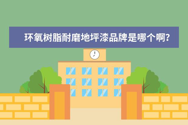 环氧树脂耐磨地坪漆品牌是哪个啊？哪家最好？